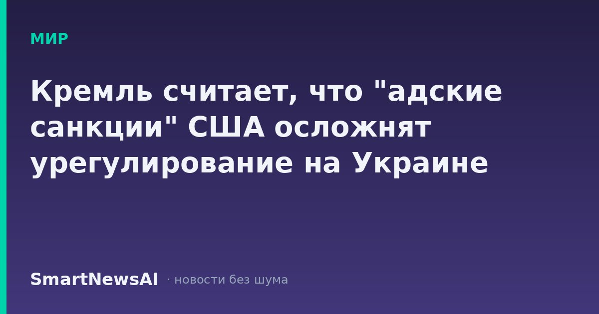 Кремль считает, что "адские санкции" США осложнят урегулирование на Украине