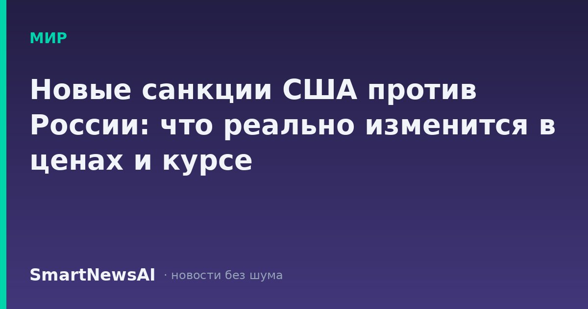 Новые санкции США против России: что реально изменится в ценах и курсе