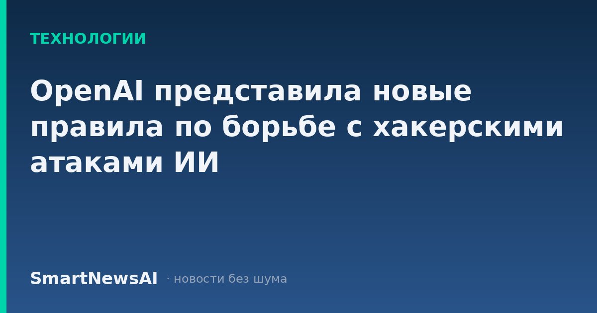 OpenAI представила новые правила по борьбе с хакерскими атаками ИИ