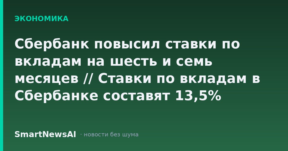 Сбербанк повысил ставки по вкладам на шесть и семь месяцев // Ставки по вкладам в Сбербанке составят 13,5% годовых на шесть и семь месяцев