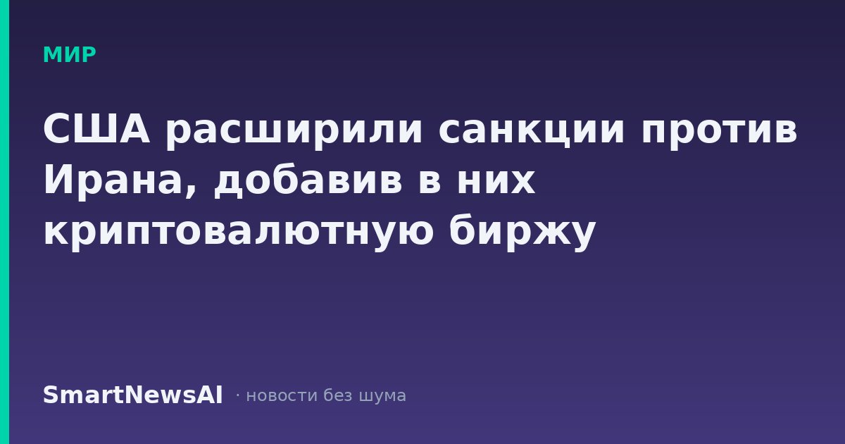 США расширили санкции против Ирана, добавив в них криптовалютную биржу