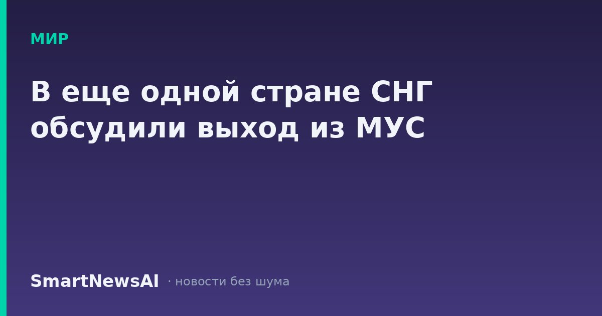 В еще одной стране СНГ обсудили выход из МУС
