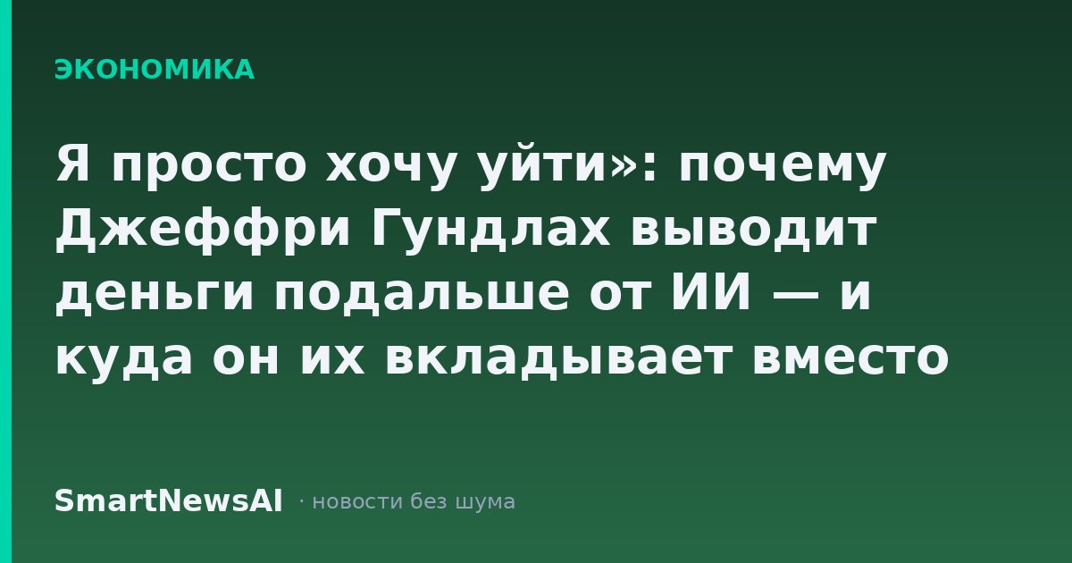 Я просто хочу уйти»: почему Джеффри Гундлах выводит деньги подальше от ИИ — и куда он их вкладывает вместо этого