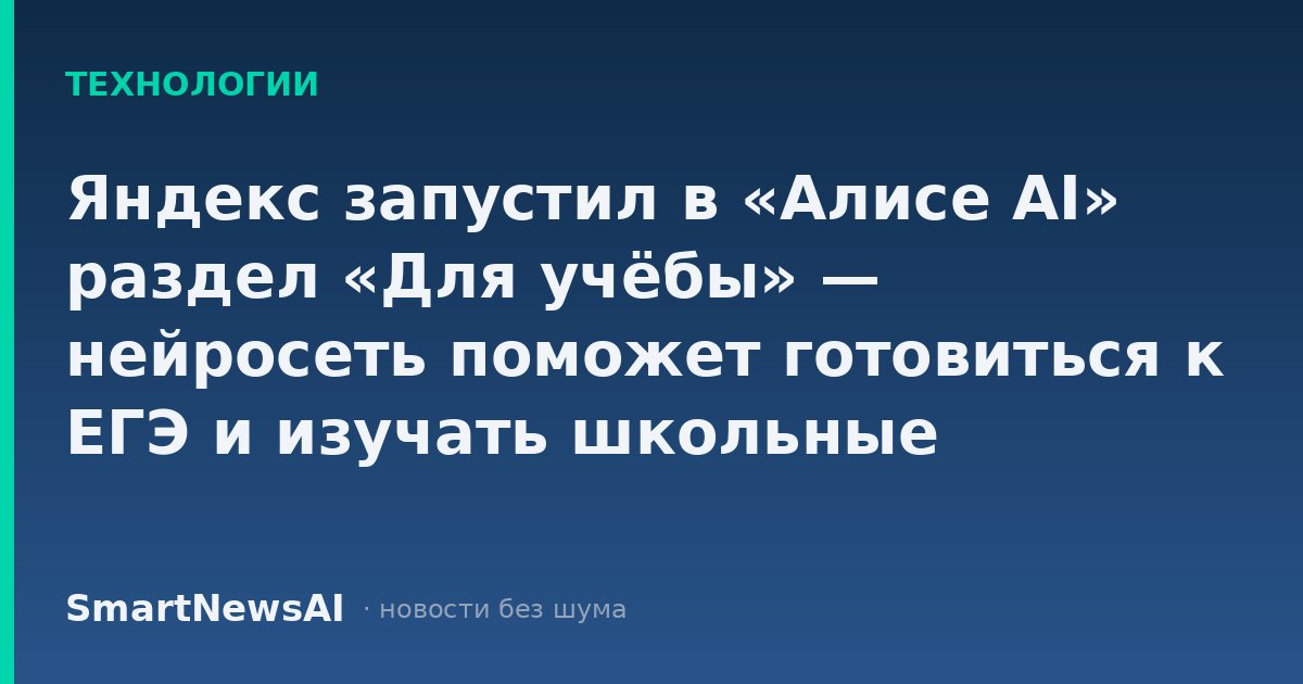 Яндекс запустил в «Алисе AI» раздел «Для учёбы» — нейросеть поможет готовиться к ЕГЭ и изучать школьные предметы