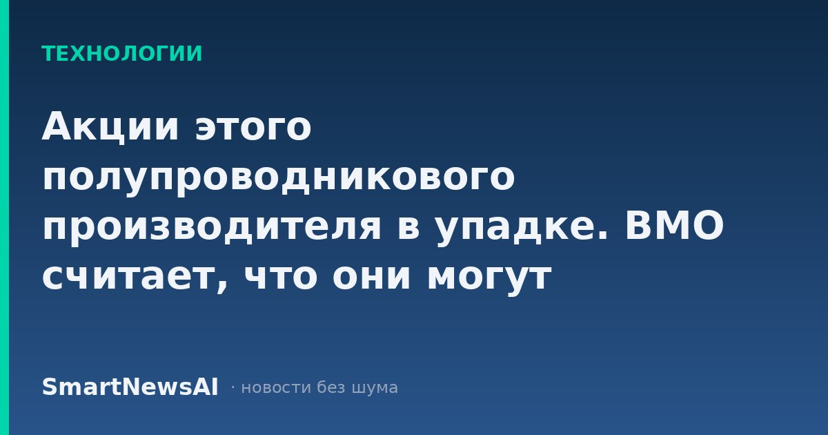 Акции этого полупроводникового производителя в упадке. BMO считает, что они могут отскочить