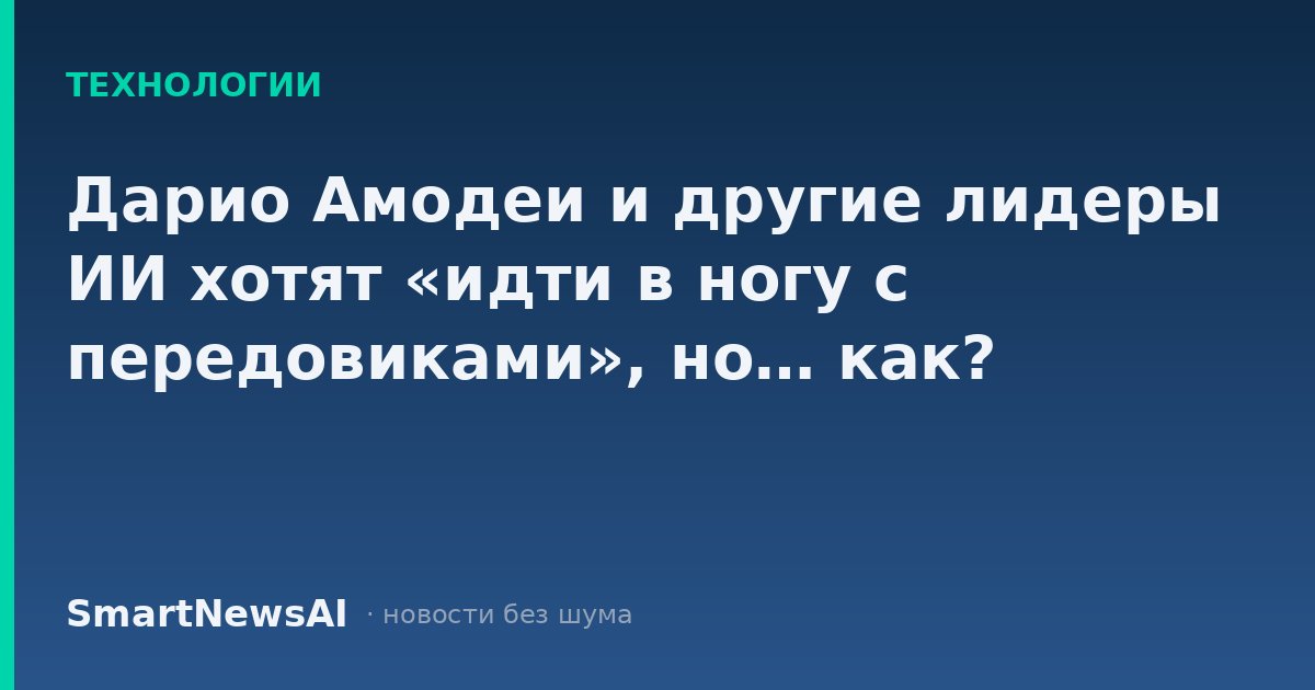 Дарио Амодеи и другие лидеры ИИ хотят «идти в ногу с передовиками», но… как?