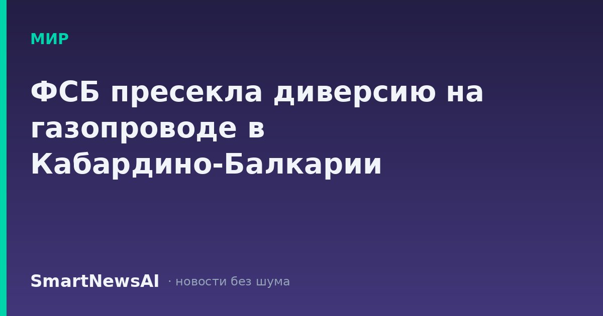 ФСБ пресекла диверсию на газопроводе в Кабардино-Балкарии