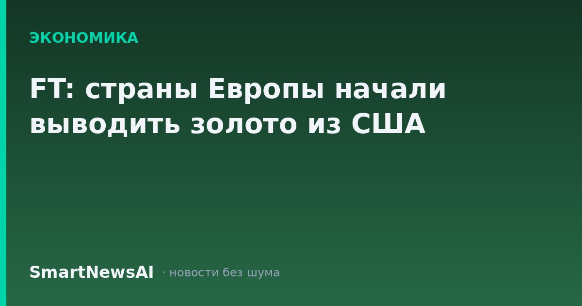 FT: страны Европы начали выводить золото из США