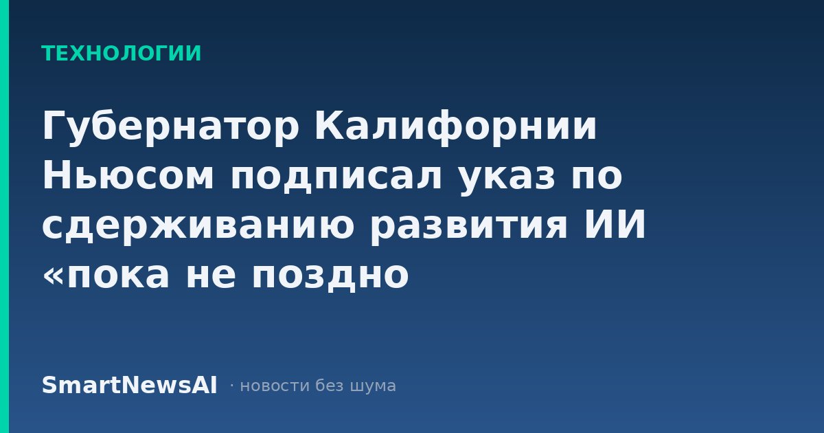 Губернатор Калифорнии Ньюсом подписал указ по сдерживанию развития ИИ «пока не поздно