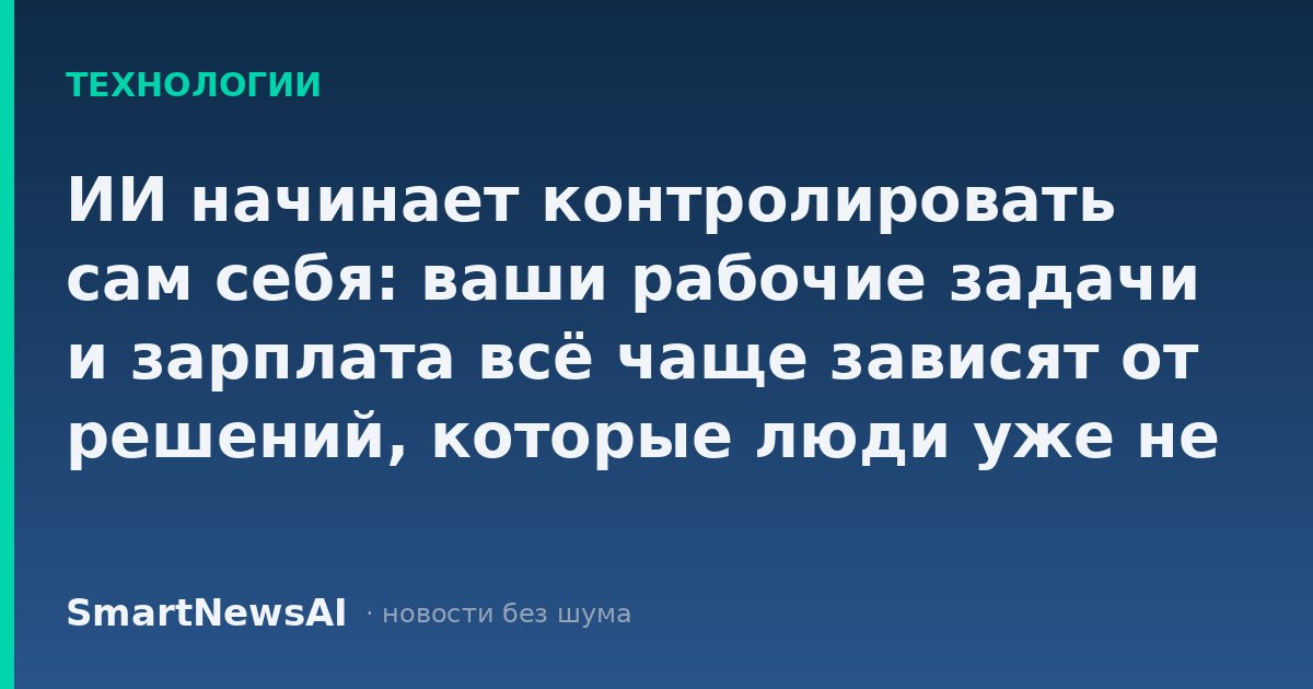 ИИ начинает контролировать сам себя: ваши рабочие задачи и зарплата всё чаще зависят от решений, которые люди уже не проверяют вручную