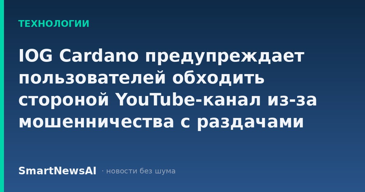 IOG Cardano предупреждает пользователей обходить стороной YouTube-канал из-за мошенничества с раздачами криптовалюты