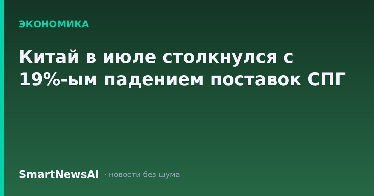 Китай в июле столкнулся с 19%-ым падением поставок СПГ