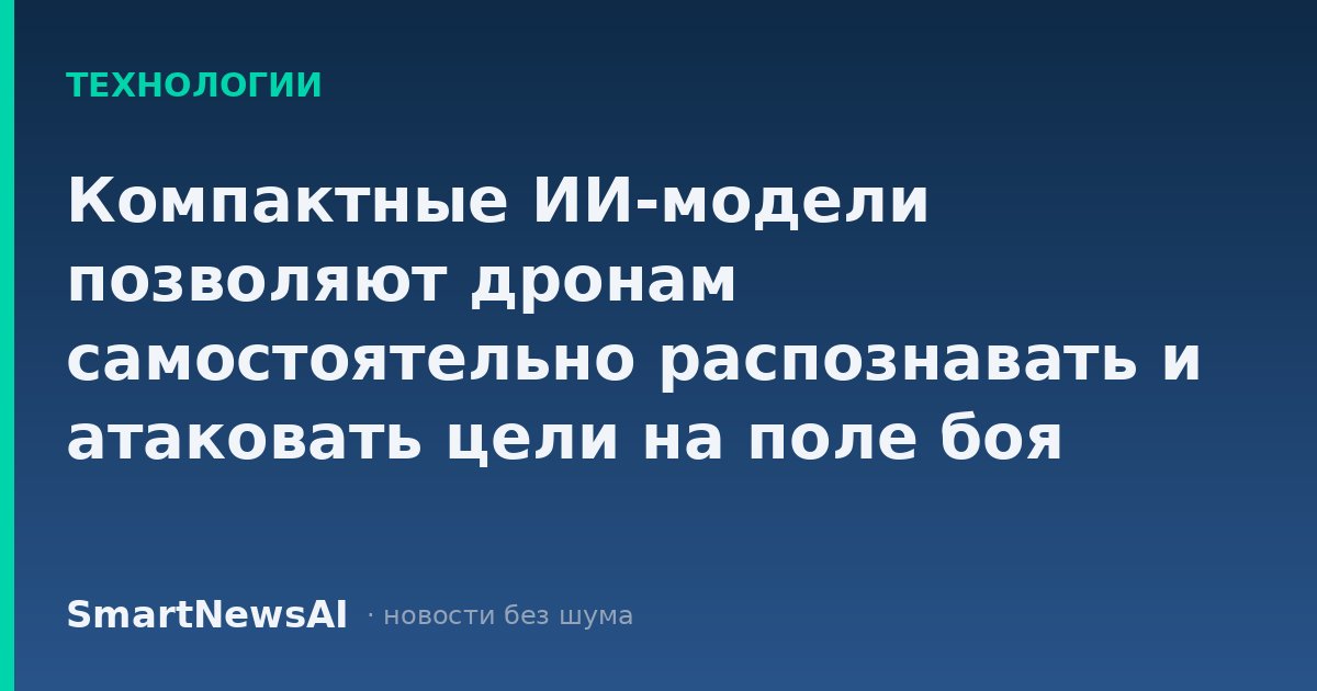 Компактные ИИ-модели позволяют дронам самостоятельно распознавать и атаковать цели на поле боя