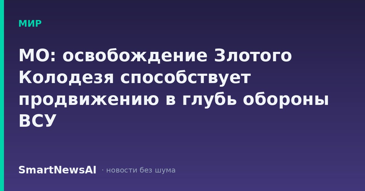 МО: освобождение Злотого Колодезя способствует продвижению в глубь обороны ВСУ