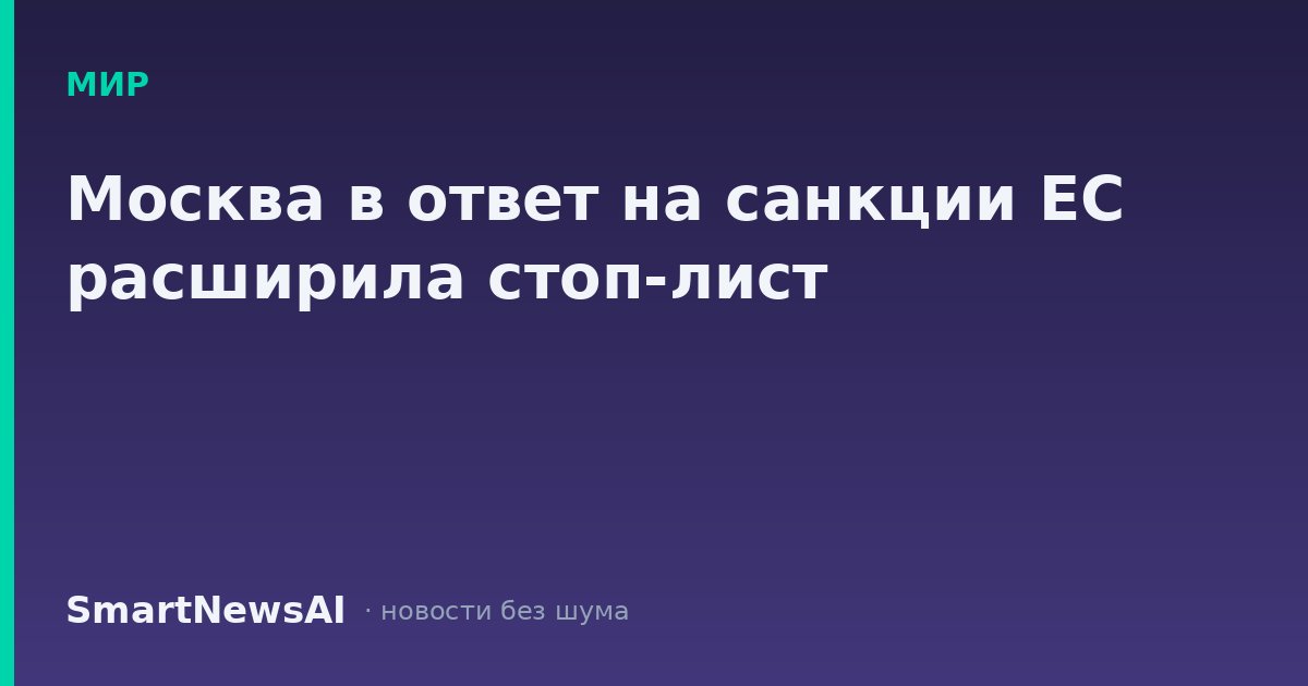 Москва в ответ на санкции ЕС расширила стоп-лист