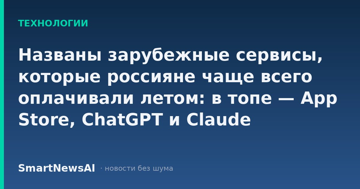 Названы зарубежные сервисы, которые россияне чаще всего оплачивали летом: в топе — App Store, ChatGPT и Claude