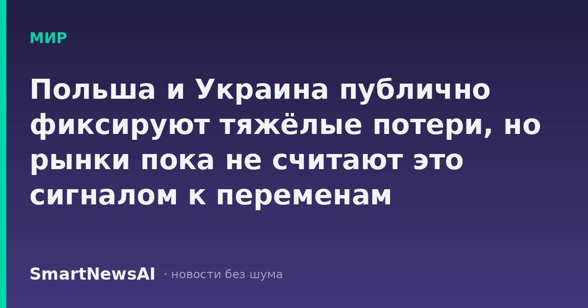 Польша и Украина публично фиксируют тяжёлые потери, но рынки пока не считают это сигналом к переменам