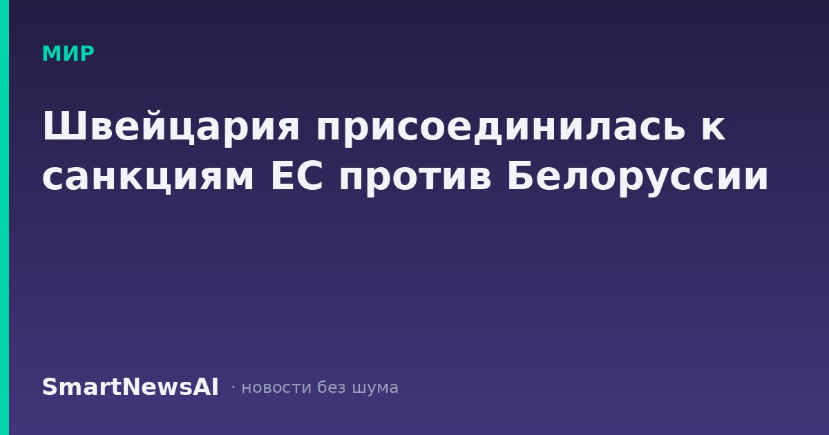 Швейцария присоединилась к санкциям ЕС против Белоруссии