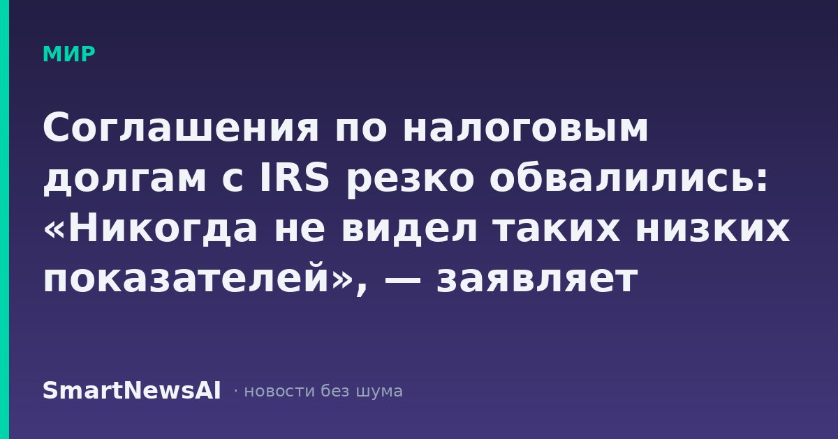 Соглашения по налоговым долгам с IRS резко обвалились: «Никогда не видел таких низких показателей», — заявляет защитник налогоплательщиков