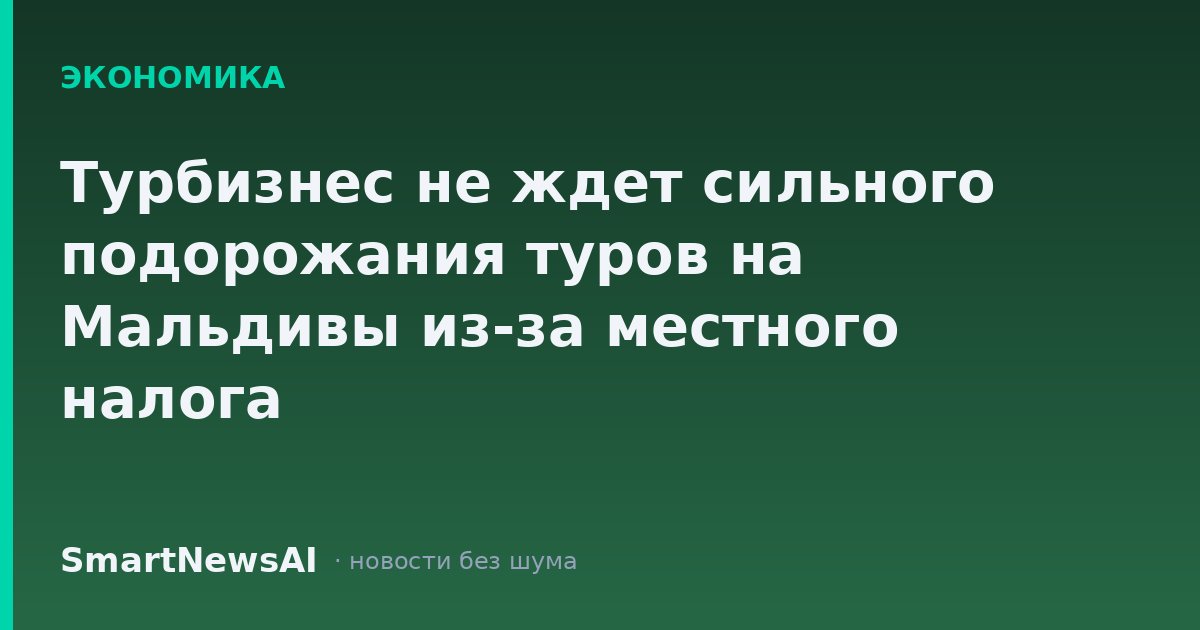 Турбизнес не ждет сильного подорожания туров на Мальдивы из-за местного налога