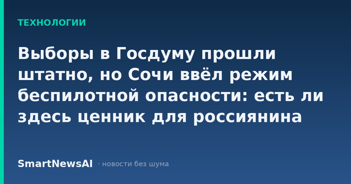 Выборы в Госдуму прошли штатно, но Сочи ввёл режим беспилотной опасности: есть ли здесь ценник для россиянина