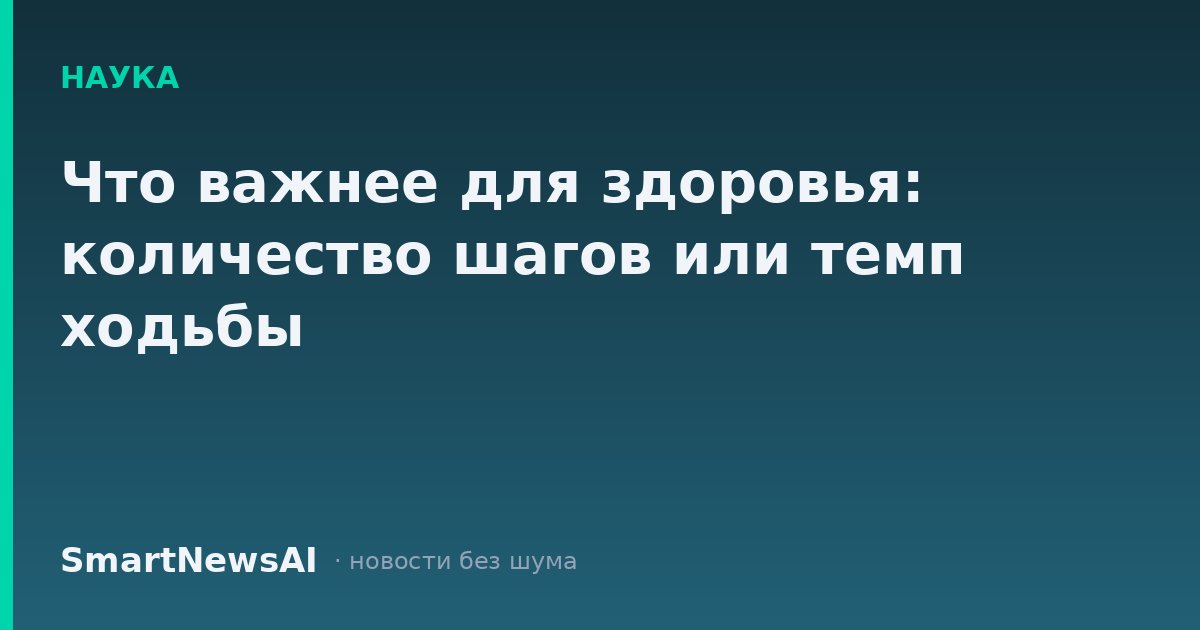 Что важнее для здоровья: количество шагов или темп ходьбы