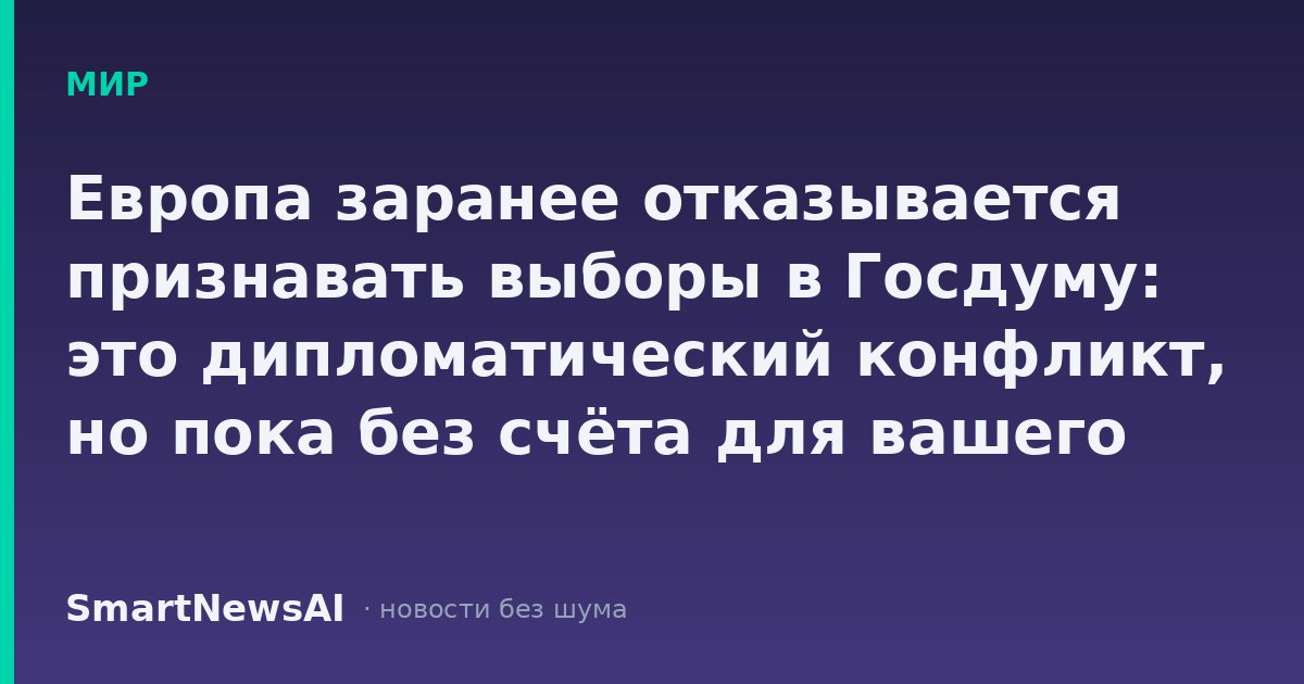 Европа заранее отказывается признавать выборы в Госдуму: это дипломатический конфликт, но пока без счёта для вашего кошелька
