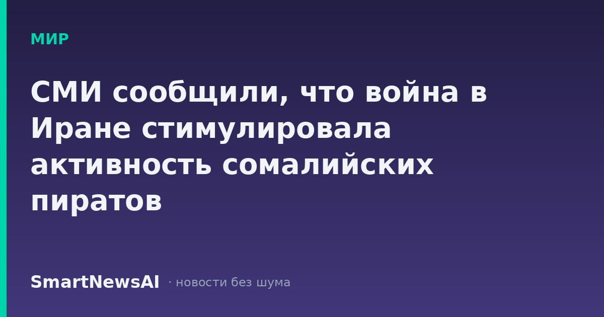 СМИ сообщили, что война в Иране стимулировала активность сомалийских пиратов