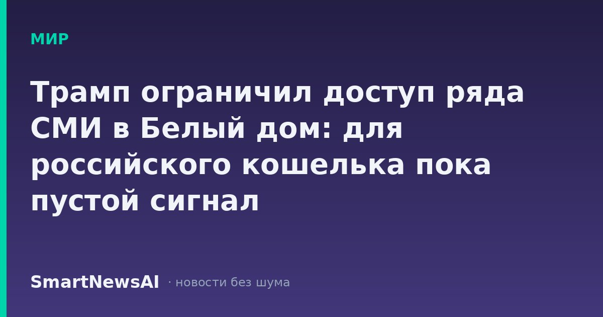 Трамп ограничил доступ ряда СМИ в Белый дом: для российского кошелька пока пустой сигнал