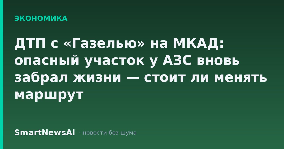 ДТП с «Газелью» на МКАД: опасный участок у АЗС вновь забрал жизни — стоит ли менять маршрут