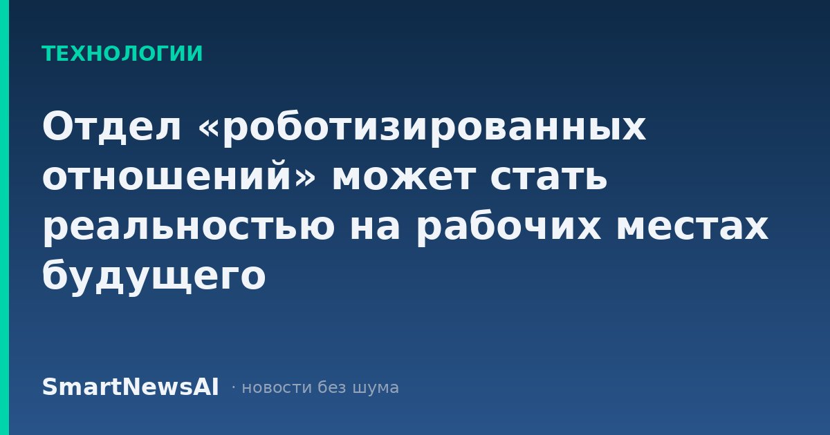 Отдел «роботизированных отношений» может стать реальностью на рабочих местах будущего