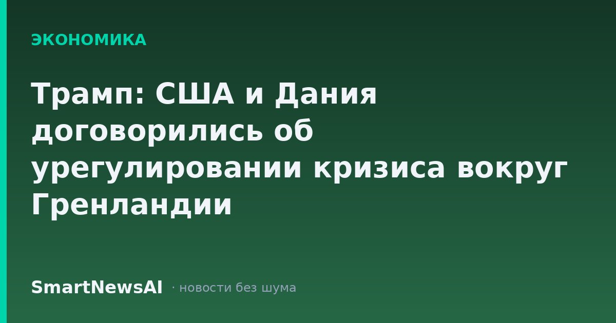 Трамп: США и Дания договорились об урегулировании кризиса вокруг Гренландии