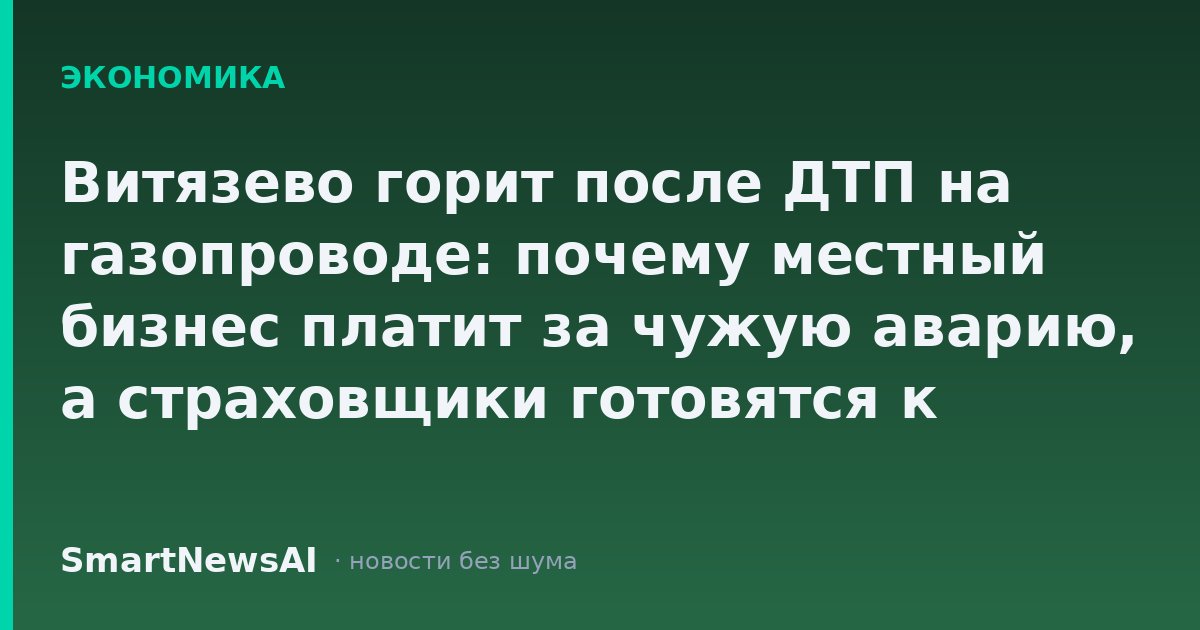 Витязево горит после ДТП на газопроводе: почему местный бизнес платит за чужую аварию, а страховщики готовятся к спорам