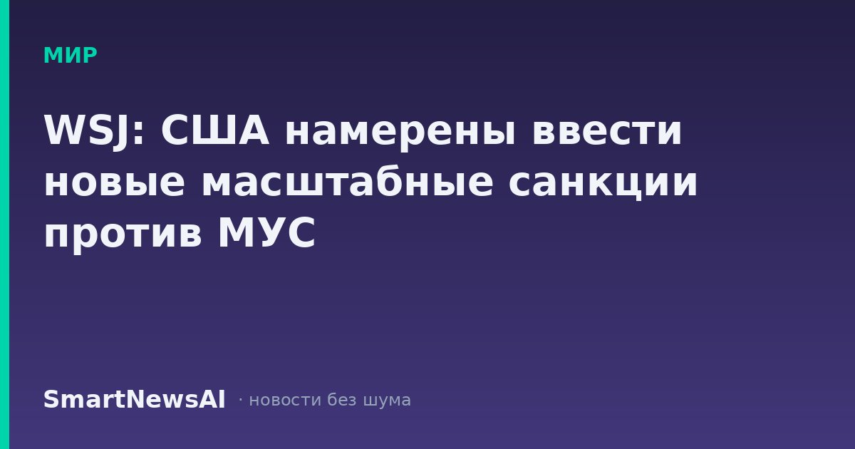 WSJ: США намерены ввести новые масштабные санкции против МУС