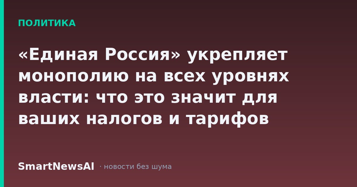 «Единая Россия» укрепляет монополию на всех уровнях власти: что это значит для ваших налогов и тарифов