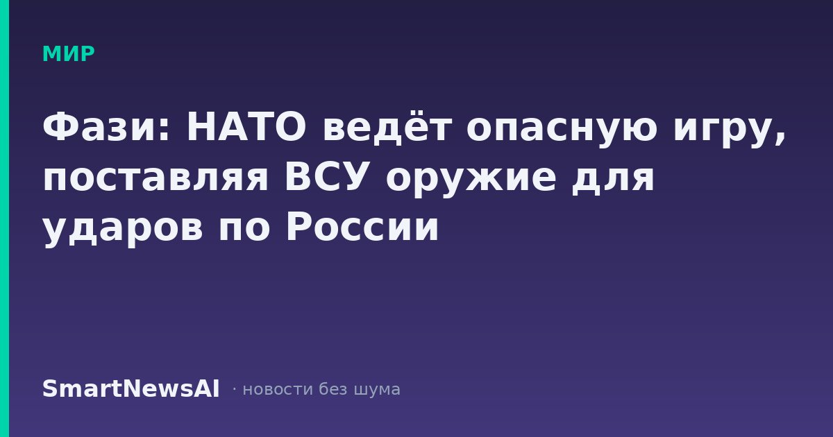 Фази: НАТО ведёт опасную игру, поставляя ВСУ оружие для ударов по России