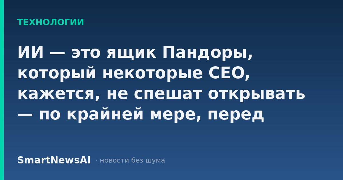 ИИ — это ящик Пандоры, который некоторые CEO, кажется, не спешат открывать — по крайней мере, перед инвесторами