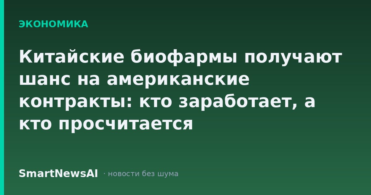 Китайские биофармы получают шанс на американские контракты: кто заработает, а кто просчитается