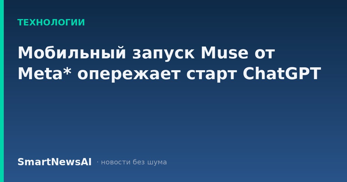 Мобильный запуск Muse от Meta* опережает старт ChatGPT