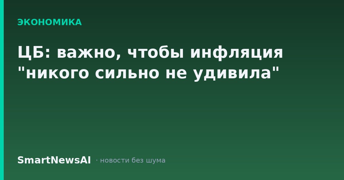 ЦБ: важно, чтобы инфляция "никого сильно не удивила"