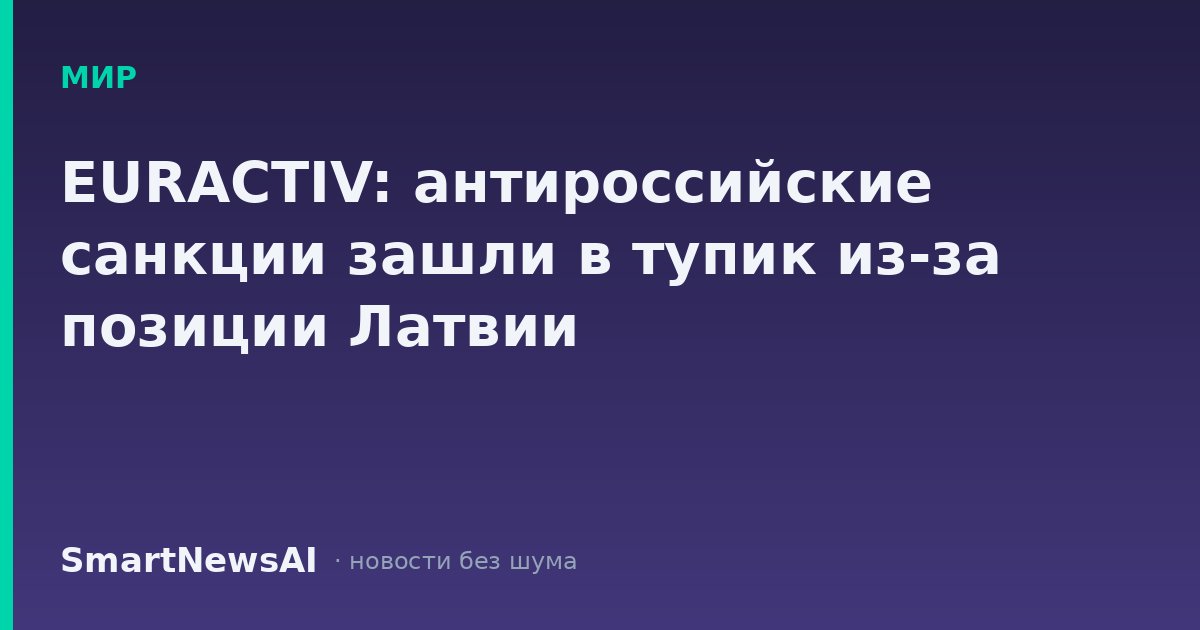 EURACTIV: антироссийские санкции зашли в тупик из-за позиции Латвии