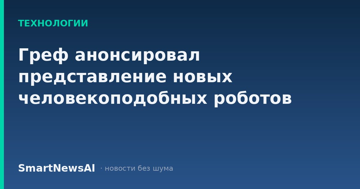 Греф анонсировал представление новых человекоподобных роботов