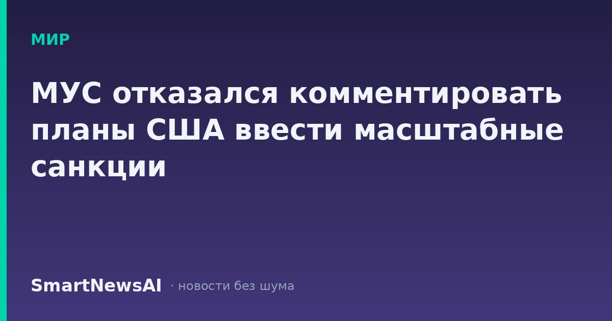 МУС отказался комментировать планы США ввести масштабные санкции