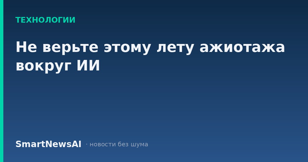 Не верьте этому лету ажиотажа вокруг ИИ