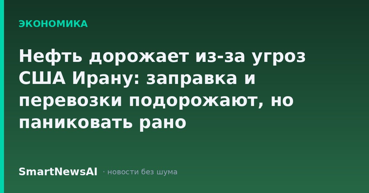 Нефть дорожает из-за угроз США Ирану: заправка и перевозки подорожают, но паниковать рано