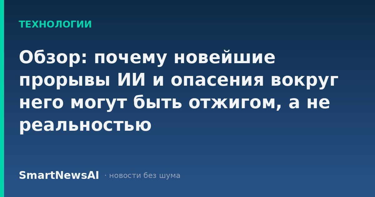 Обзор: почему новейшие прорывы ИИ и опасения вокруг него могут быть отжигом, а не реальностью