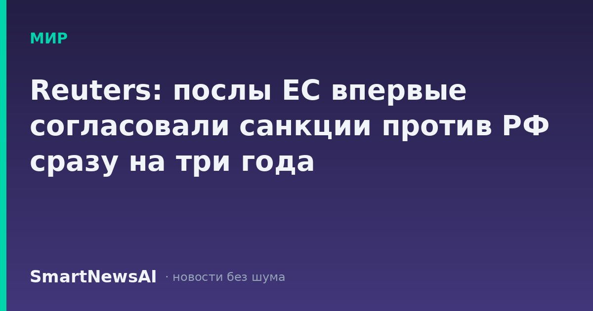 Reuters: послы ЕС впервые согласовали санкции против РФ сразу на три года
