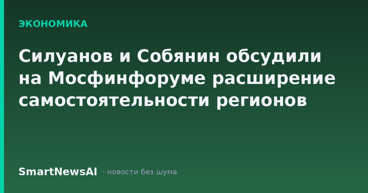 Силуанов и Собянин обсудили на Мосфинфоруме расширение самостоятельности регионов