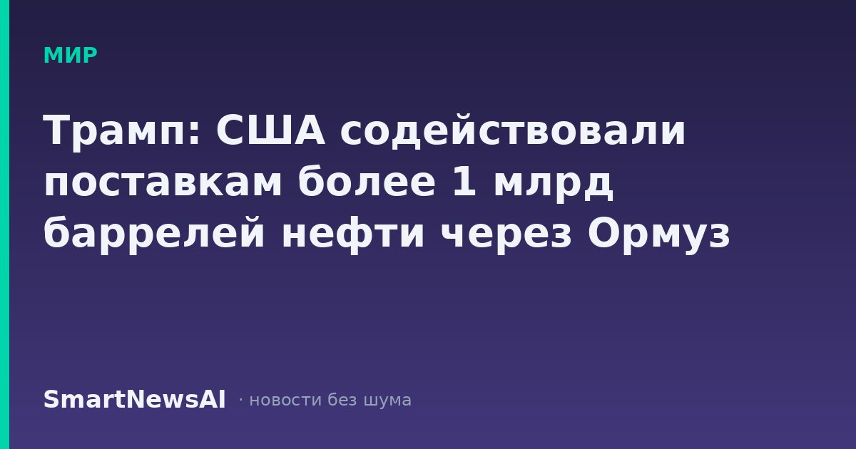 Трамп: США содействовали поставкам более 1 млрд баррелей нефти через Ормуз
