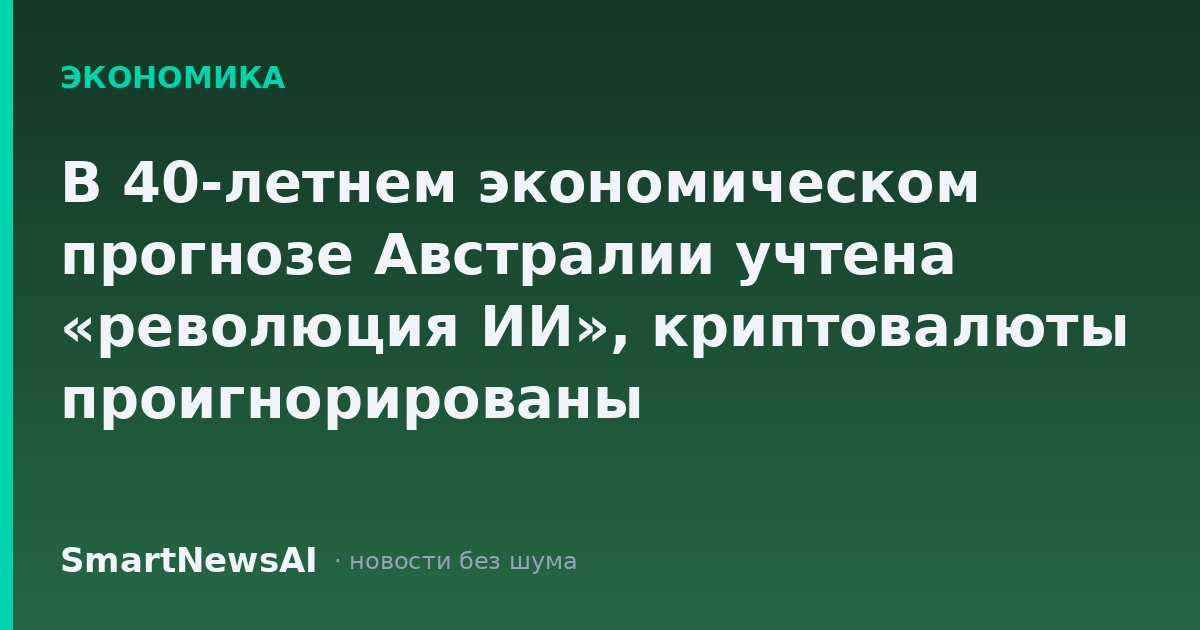 В 40-летнем экономическом прогнозе Австралии учтена «революция ИИ», криптовалюты проигнорированы